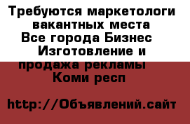 Требуются маркетологи. 3 вакантных места. - Все города Бизнес » Изготовление и продажа рекламы   . Коми респ.